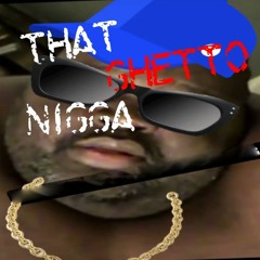 That Ghetto Nigga