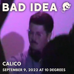 Bad Idea: Calico @ 10 Degrees (September 9, 2022)