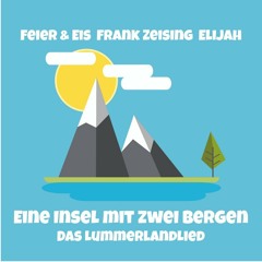 FEIER & EIS, ELIJAH, Frank Zeising - Eine Insel mit zwei Bergen (Das Lummerlandlied)