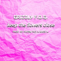 Keep The Flowers Close (Prod. By Natsu Fuji & Raisi K.) - @GrizzlyFOG
