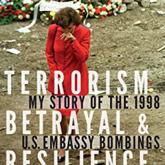 [Get] PDF 💏 Terrorism, Betrayal, and Resilience: My Story of the 1998 U.S. Embassy B