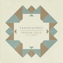 Frameworks - Imagine Gold {Il:lo Remix}