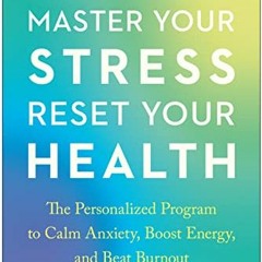 View PDF Master Your Stress, Reset Your Health: The Personalized Program to Calm Anxiety, Boost Ener