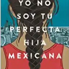 [PDF] ✔️ eBooks Yo no soy tu perfecta hija mexicana / I Am Not Your Perfect Mexican Daughter (Spanis