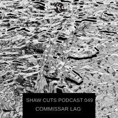 SHAW CUTS PODCAST 049 - COMMISSAR LAG