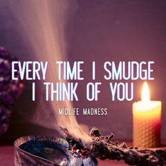 Every Time I Smudge I Think of You