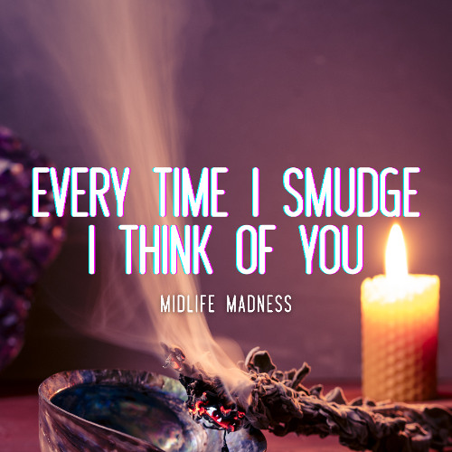 Every Time I Smudge I Think of You