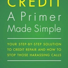 {READ} CREDIT A Primer Made Simple: Your Step-by-Step Solution To Credit Repair