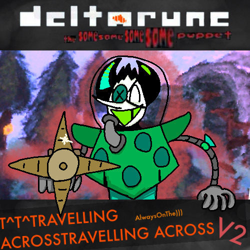 T^T^TRAVELLING ACROSSTRAVELLING ACROSS AlwaysOnThe [Deltarune: The Same Same Same Same Puppet] (V2)