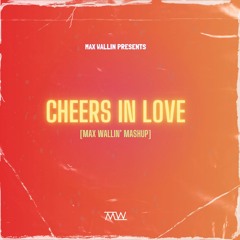 CHEERS IN LOVE [Max Wallin Mashup]