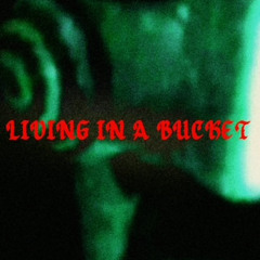 LIVING IN A BUCKET