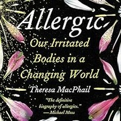 Access [EBOOK EPUB KINDLE PDF] Allergic: Our Irritated Bodies in a Changing World BY Theresa Ma