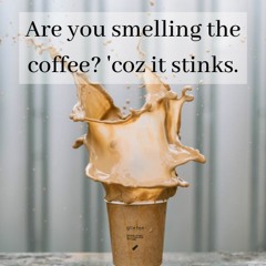 Wake Up And Smell The Coffee, Things Will Never Be The Same Again.