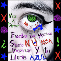 Escribo Esto Mientras Sueño en Nunca Despertar y tu Lloras Azul (Vete a Dormir)