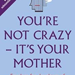 [READ] EPUB 🗸 You're Not Crazy - It's Your Mother: 2nd Edition: Freedom for Daughter