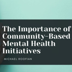 The Importance of Community-Based Mental Health Initiatives | Michael Roofian | Community