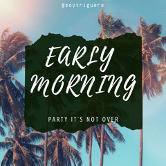 Early morning (Party it’s not over)