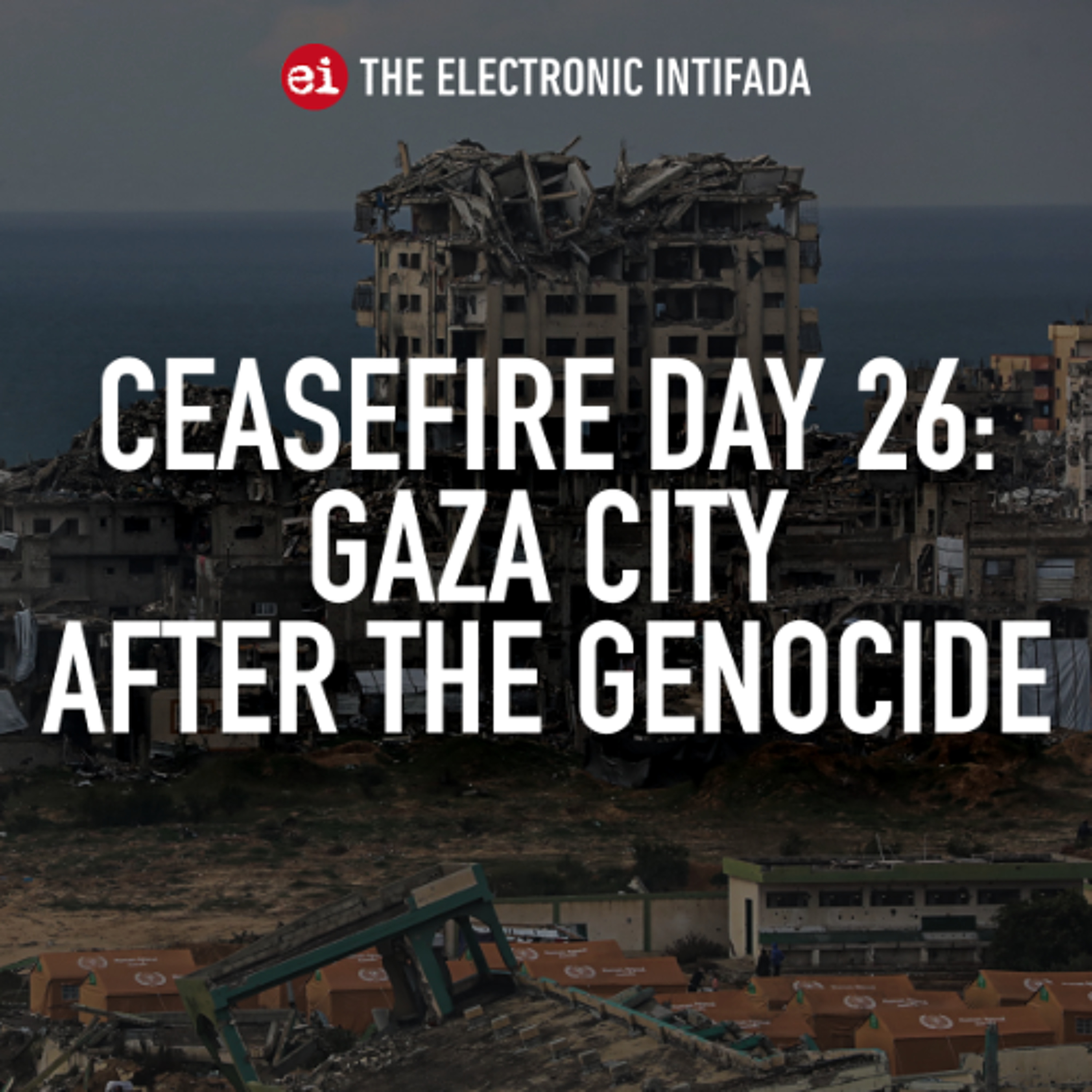 Ceasefire Day 26: Gaza City after the genocide