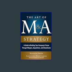 Read Ebook ❤ The Art of M&A Strategy: A Guide to Building Your Company's Future through Mergers, A