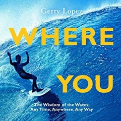 Get KINDLE 🎯 Surf Is Where You Find It: The Wisdom of Waves, Any Time, Anywhere, Any