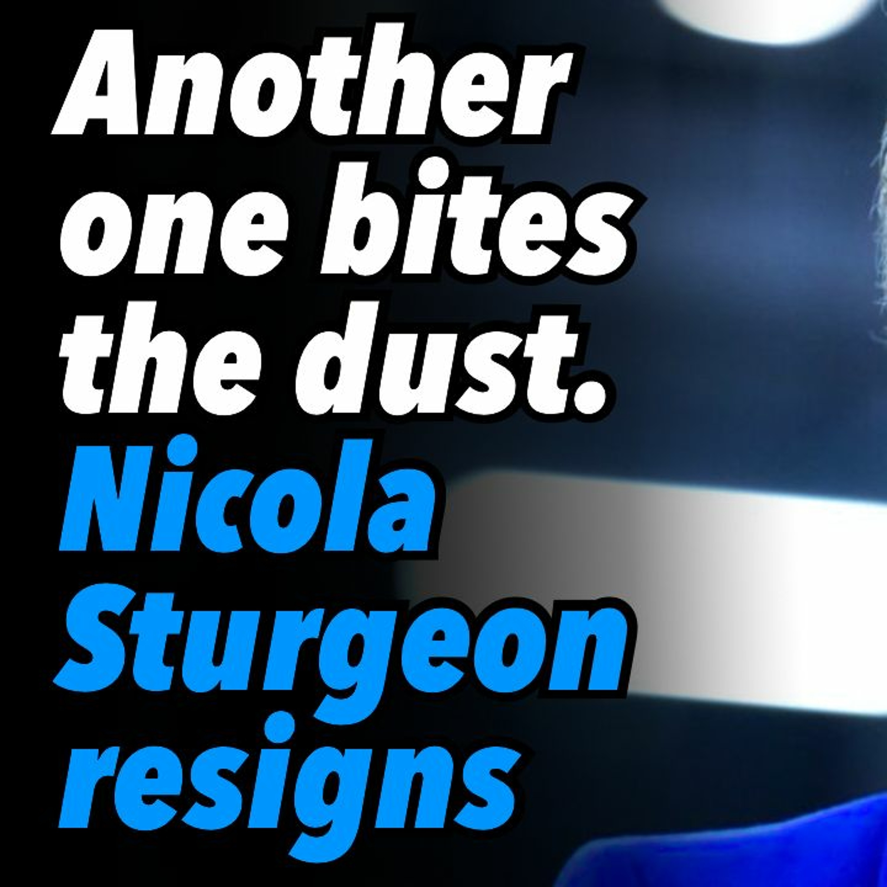 Another one bites the dust. Scotland, First Minister Nicola Sturgeon resigns