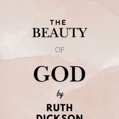 The Beauty of God  part 1 by Ruth Dickson