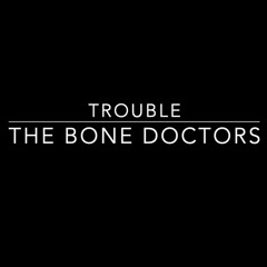 Trouble , The Bone Doctors