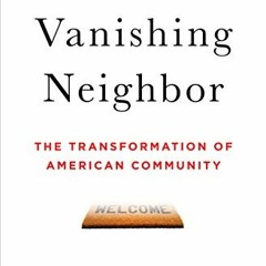 [PDF] Read The Vanishing Neighbor: The Transformation of American Community by  Marc J. Dunkelman