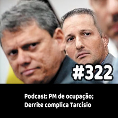322 - Podcast: PM de ocupação; Derrite complica Tarcísio
