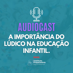 AUDIOCAST - A importância do lúdico na Educação Infantil.