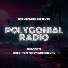 Polygoneer Presents: Polygonial Radio | Episode 79 | Guest Mix: Mikey Barreneche