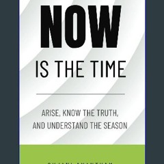 PDF [READ] 📖 NOW IS THE TIME: Arise, know the truth, and understand the season Pdf Ebook