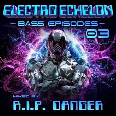 Electro Echelon's Bass Episodes Vol #3 Feat: R.I.P. Danger