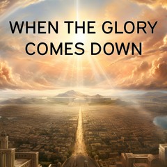 WHEN THE GLORY CAME DOWN