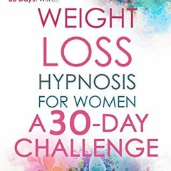 [READ] EPUB KINDLE PDF EBOOK Weight Loss Hypnosis for Women A 30 Day Challenge: Powerful Hypnosis to