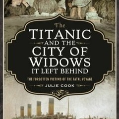 The Titanic and the City of Widows it left Behind: The Forgotten Victims of the Fatal Voyage by