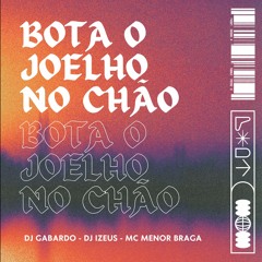 BOTA O JOELHO NO CHÃO - MC MENOR BRAGA - DJ'S IZEUS & GABARDO