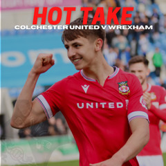 HOT TAKE | Colchester United v Wrexham