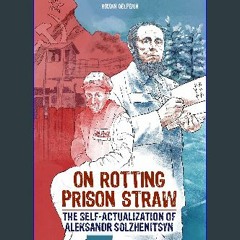 [Ebook] ⚡ On Rotting Prison Straw: The Self-Actualization of Aleksandr Solzhenitsyn (Self-Actualiz