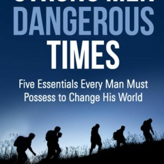 [PDF⚡READ❤ONLINE] Strong Men Dangerous Times: Five Essentials Every Man Must Possess to Change