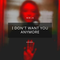 NBLA FT. GEORGE - I Don't Want You Anymore