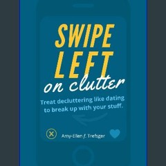 [PDF] eBOOK Read 💖 Swipe Left on Clutter: Treat decluttering like dating to break up with your stu