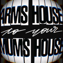 ARMS HOUSE 2 YOUR MUMS HOUSE