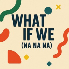 What If We (Na Na Na)