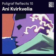 Poligraf Reflects 10: Ani Kvirkvelia