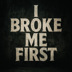 I BROKE ME FIRST
