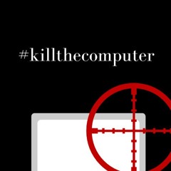 #killthecomputer