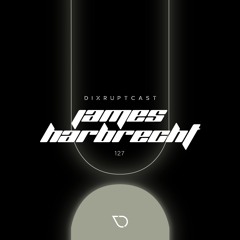 DIXRUPTCAST 127 | JAMES HARBRECHT