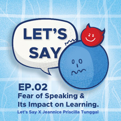 Let's Say Ep.02 Fear of Speaking & Its Impact on Learning X Jeannice Priscilla Tunggal.