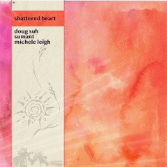 shattered heart w/ doug suh & michele leigh